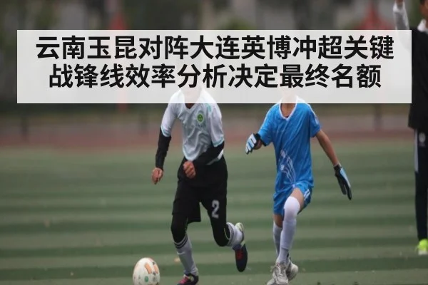 云南玉昆对阵大连英博冲超关键战锋线效率分析决定最终名额