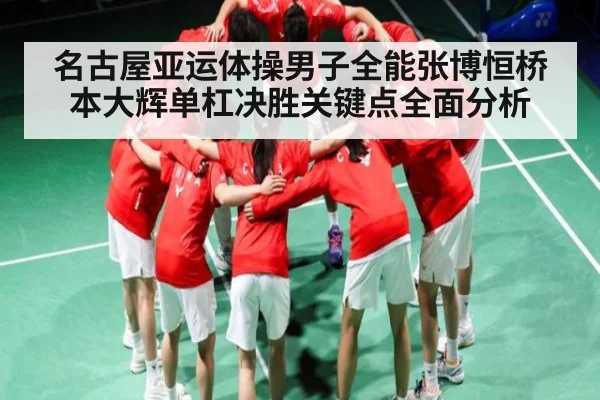 名古屋亚运体操男子全能张博恒桥本大辉单杠决胜关键点全面分析